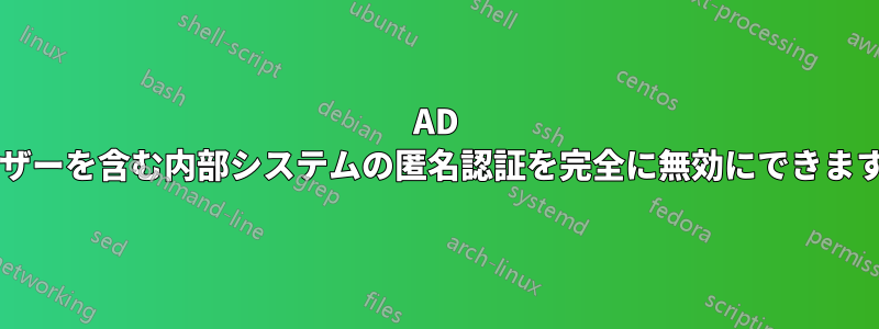 AD ユーザーを含む内部システムの匿名認証を完全に無効にできますか?