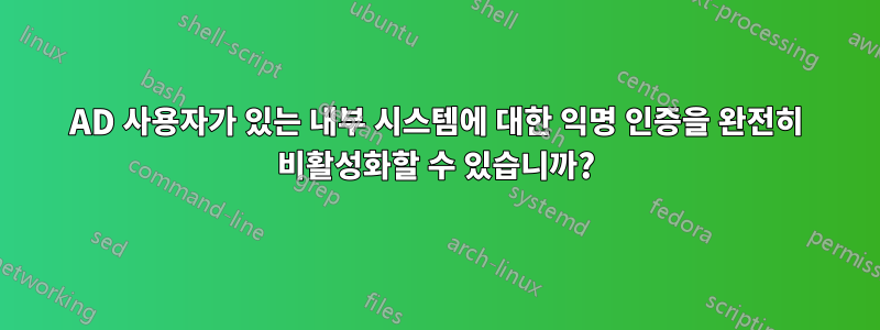 AD 사용자가 있는 내부 시스템에 대한 익명 인증을 완전히 비활성화할 수 있습니까?
