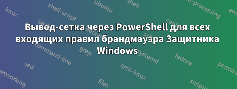 Вывод-сетка через PowerShell для всех входящих правил брандмауэра Защитника Windows