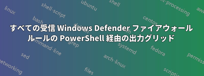 すべての受信 Windows Defender ファイアウォール ルールの PowerShell 経由の出力グリッド