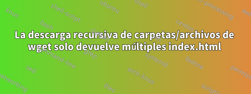 La descarga recursiva de carpetas/archivos de wget solo devuelve múltiples index.html