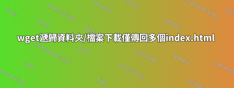 wget遞歸資料夾/檔案下載僅傳回多個index.html