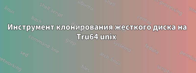 Инструмент клонирования жесткого диска на Tru64 unix 