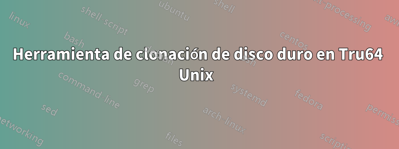 Herramienta de clonación de disco duro en Tru64 Unix 