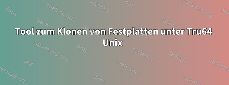 Tool zum Klonen von Festplatten unter Tru64 Unix 