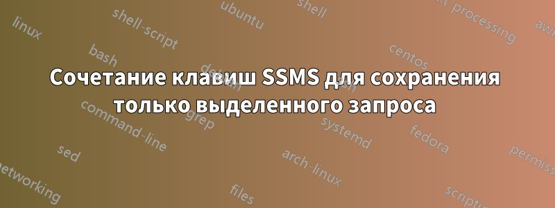 Сочетание клавиш SSMS для сохранения только выделенного запроса