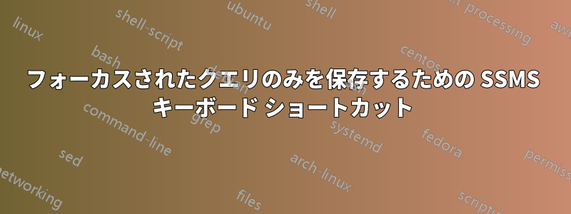 フォーカスされたクエリのみを保存するための SSMS キーボード ショートカット