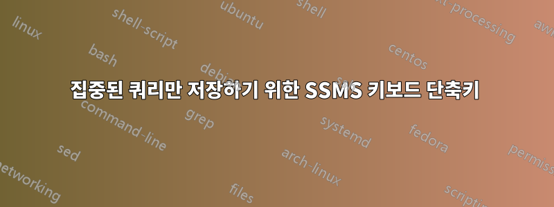 집중된 쿼리만 저장하기 위한 SSMS 키보드 단축키