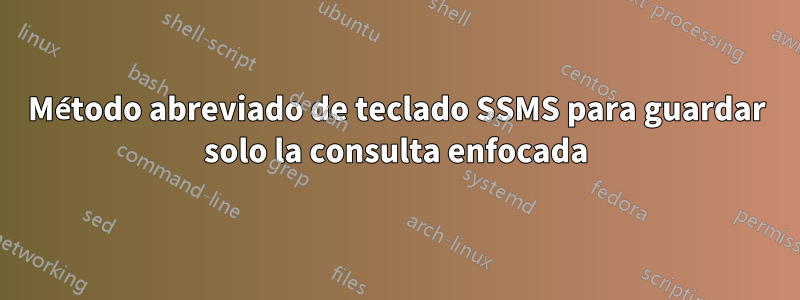 Método abreviado de teclado SSMS para guardar solo la consulta enfocada