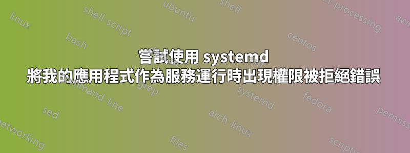 嘗試使用 systemd 將我的應用程式作為服務運行時出現權限被拒絕錯誤