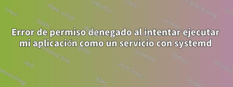 Error de permiso denegado al intentar ejecutar mi aplicación como un servicio con systemd