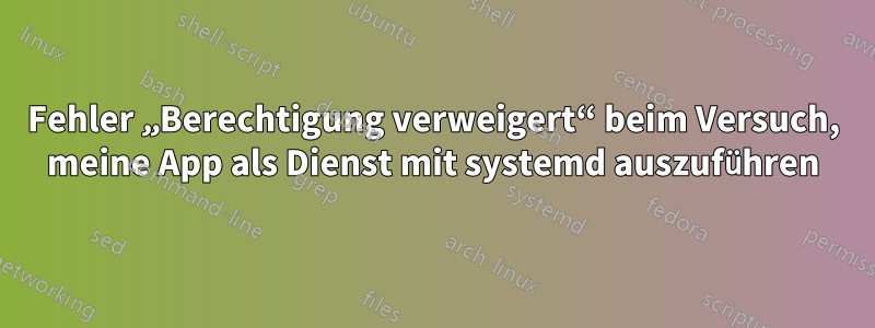 Fehler „Berechtigung verweigert“ beim Versuch, meine App als Dienst mit systemd auszuführen