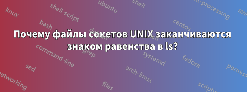 Почему файлы сокетов UNIX заканчиваются знаком равенства в ls?
