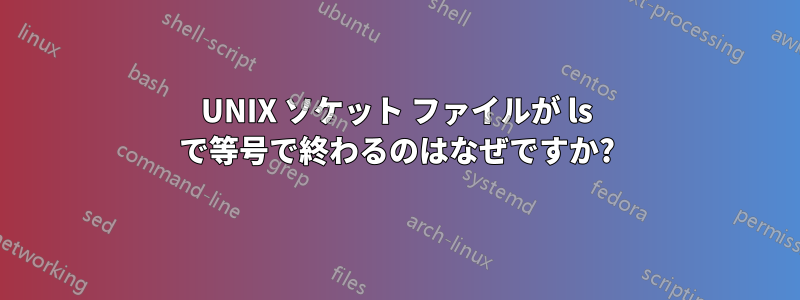UNIX ソケット ファイルが ls で等号で終わるのはなぜですか?