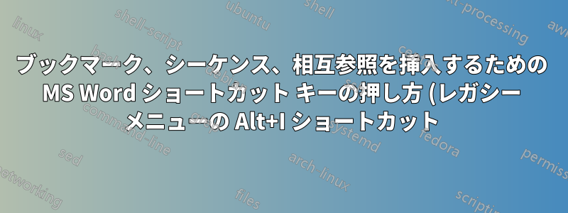 ブックマーク、シーケンス、相互参照を挿入するための MS Word ショートカット キーの押し方 (レガシー メニューの Alt+I ショートカット)