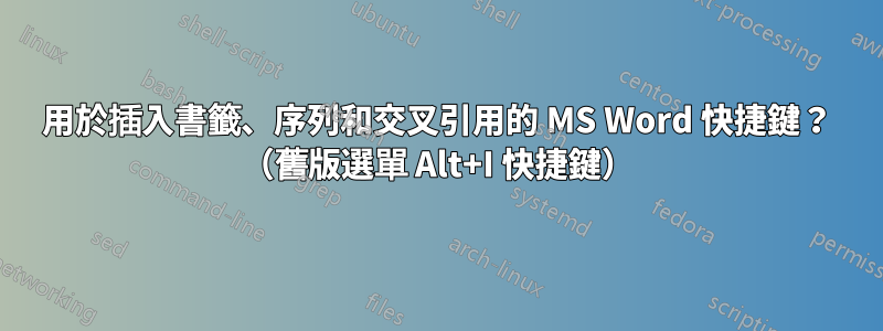 用於插入書籤、序列和交叉引用的 MS Word 快捷鍵？ （舊版選單 Alt+I 快捷鍵）