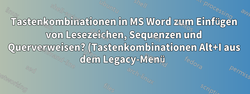 Tastenkombinationen in MS Word zum Einfügen von Lesezeichen, Sequenzen und Querverweisen? (Tastenkombinationen Alt+I aus dem Legacy-Menü)
