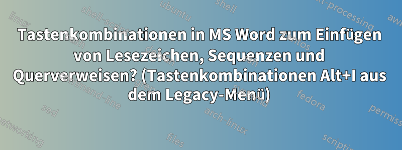 Tastenkombinationen in MS Word zum Einfügen von Lesezeichen, Sequenzen und Querverweisen? (Tastenkombinationen Alt+I aus dem Legacy-Menü)