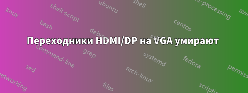 Переходники HDMI/DP на VGA умирают