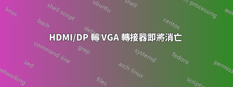 HDMI/DP 轉 VGA 轉接器即將消亡