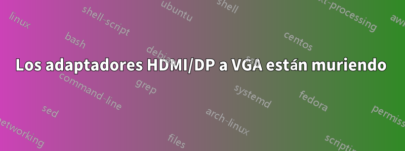 Los adaptadores HDMI/DP a VGA están muriendo