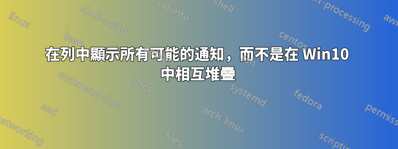 在列中顯示所有可能的通知，而不是在 Win10 中相互堆疊