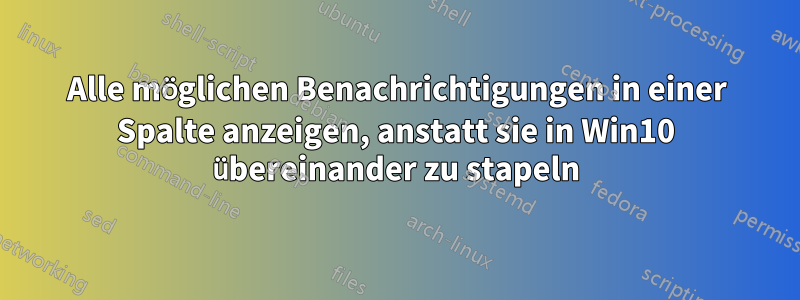 Alle möglichen Benachrichtigungen in einer Spalte anzeigen, anstatt sie in Win10 übereinander zu stapeln