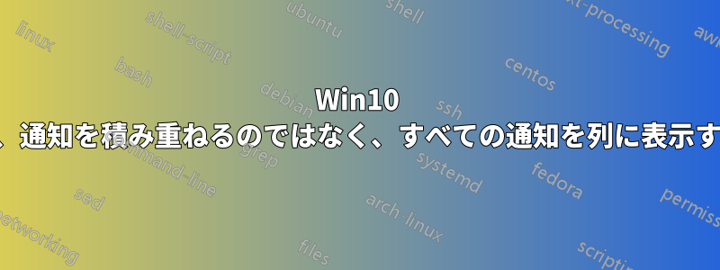 Win10 で、通知を積み重ねるのではなく、すべての通知を列に表示する