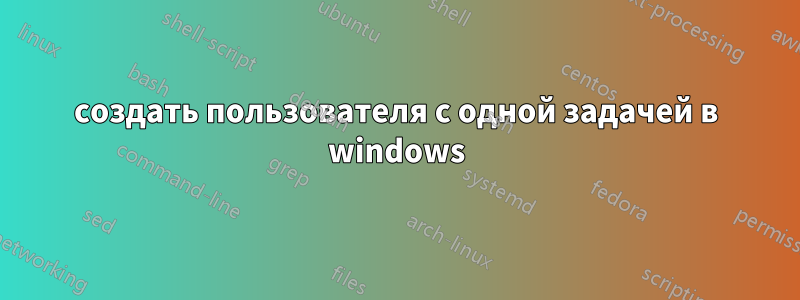 создать пользователя с одной задачей в windows