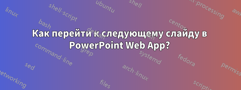 Как перейти к следующему слайду в PowerPoint Web App?