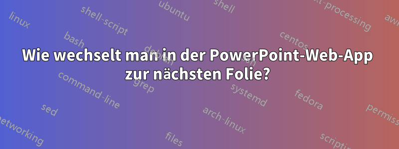 Wie wechselt man in der PowerPoint-Web-App zur nächsten Folie?