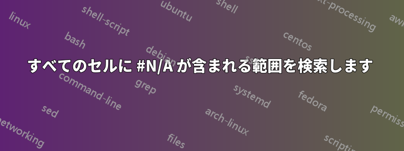 すべてのセルに #N/A が含まれる範囲を検索します