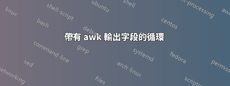 帶有 awk 輸出字段的循環