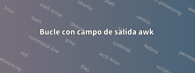 Bucle con campo de salida awk
