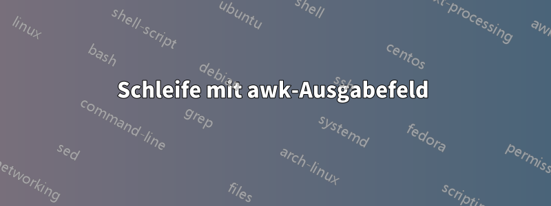 Schleife mit awk-Ausgabefeld
