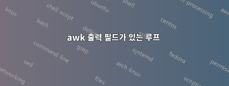 awk 출력 필드가 있는 루프