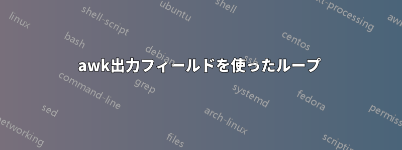 awk出力フィールドを使ったループ