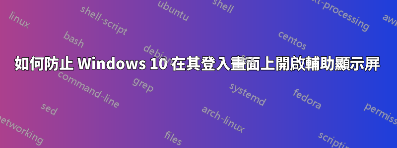 如何防止 Windows 10 在其登入畫面上開啟輔助顯示屏