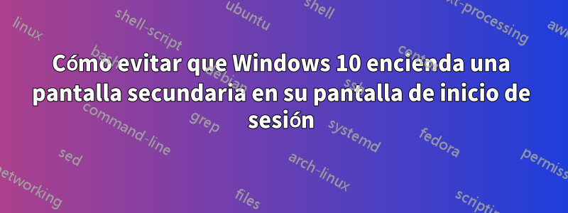 Cómo evitar que Windows 10 encienda una pantalla secundaria en su pantalla de inicio de sesión