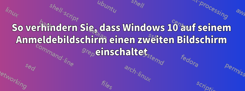 So verhindern Sie, dass Windows 10 auf seinem Anmeldebildschirm einen zweiten Bildschirm einschaltet