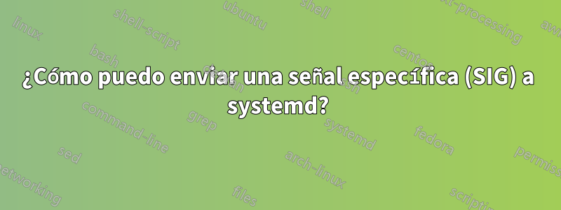 ¿Cómo puedo enviar una señal específica (SIG) a systemd?