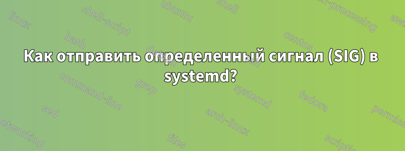 Как отправить определенный сигнал (SIG) в systemd?