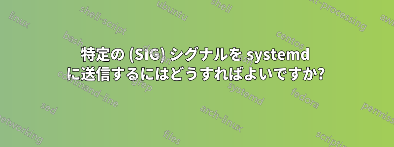 特定の (SIG) シグナルを systemd に送信するにはどうすればよいですか?