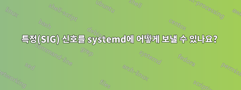 특정(SIG) 신호를 systemd에 어떻게 보낼 수 있나요?