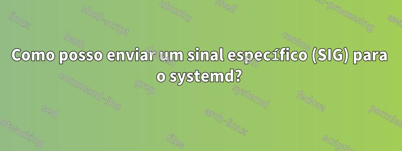 Como posso enviar um sinal específico (SIG) para o systemd?