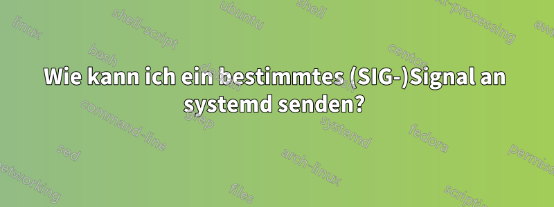 Wie kann ich ein bestimmtes (SIG-)Signal an systemd senden?