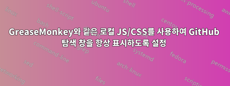 GreaseMonkey와 같은 로컬 JS/CSS를 사용하여 GitHub 탐색 창을 항상 표시하도록 설정