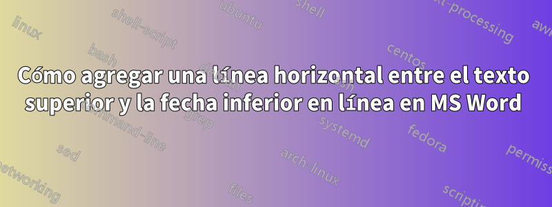 Cómo agregar una línea horizontal entre el texto superior y la fecha inferior en línea en MS Word