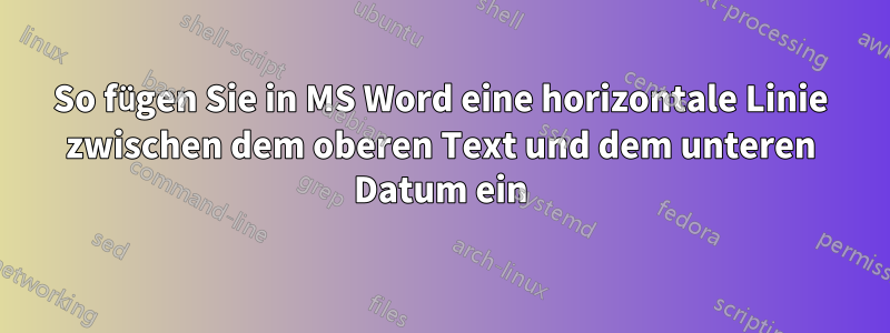 So fügen Sie in MS Word eine horizontale Linie zwischen dem oberen Text und dem unteren Datum ein