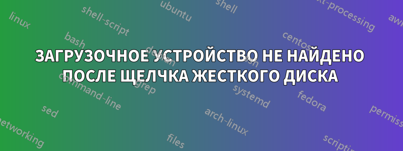 ЗАГРУЗОЧНОЕ УСТРОЙСТВО НЕ НАЙДЕНО ПОСЛЕ ЩЕЛЧКА ЖЕСТКОГО ДИСКА